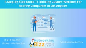 A Step-By-Step Guide To Building Custom Websites For Roofing Companies In Los Angeles